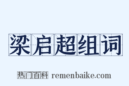 梁启超组词是什么意思的图片